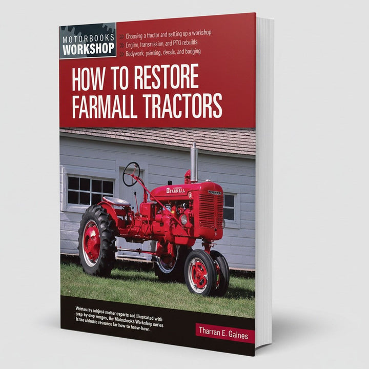 How to Restore Classic Farm Tractors - The Ultimate Do-It-Yourself Guide to Rebuilding and Restoring Tractors